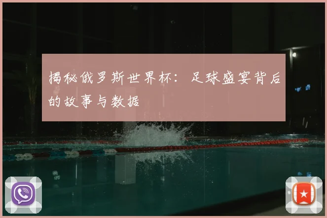 揭秘俄罗斯世界杯：足球盛宴背后的故事与数据