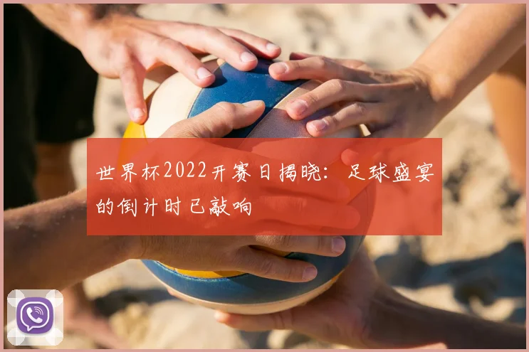 世界杯2022开赛日揭晓：足球盛宴的倒计时已敲响