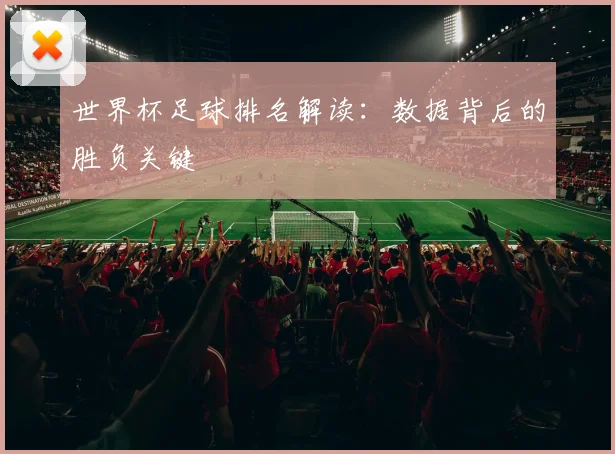 世界杯足球排名解读:数据背后的胜负关键