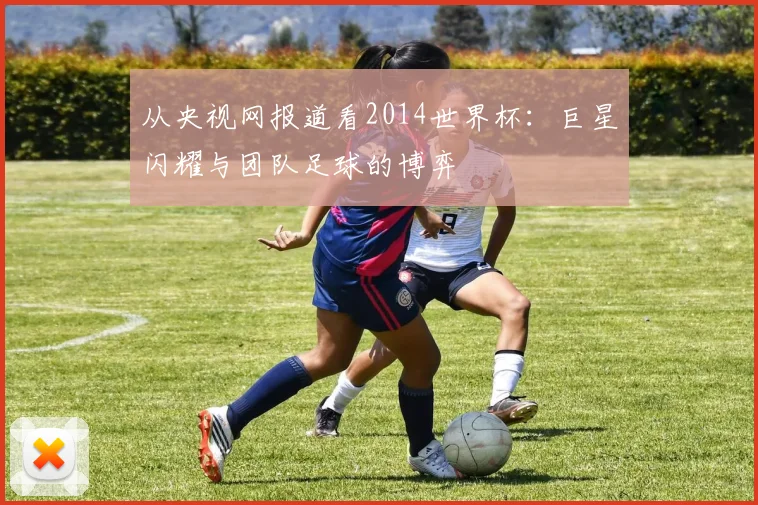 从央视网报道看2014世界杯：巨星闪耀与团队足球的博弈