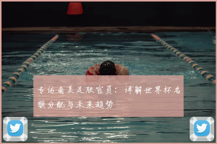 专访南美足联官员：详解世界杯名额分配与未来趋势