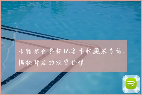 卡特尔世界杯纪念币收藏家专访：揭秘背后的投资价值