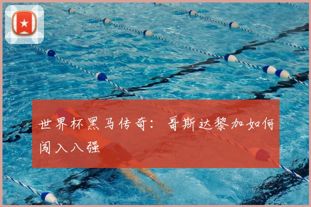 世界杯黑马传奇:哥斯达黎加如何闯入八强