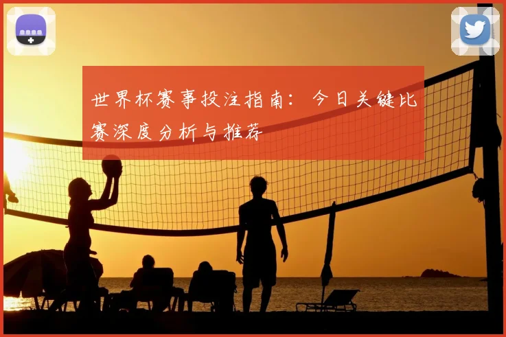 世界杯赛事投注指南：今日关键比赛深度分析与推荐