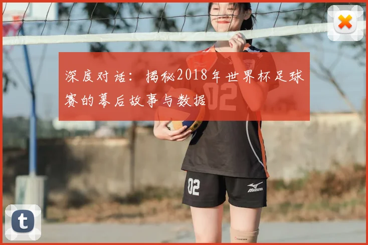 深度对话：揭秘2018年世界杯足球赛的幕后故事与数据