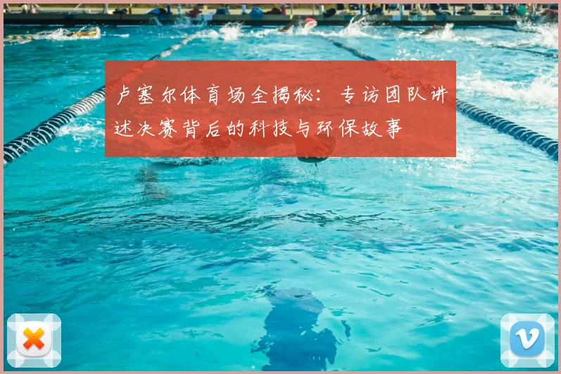 卢塞尔体育场全揭秘：专访团队讲述决赛背后的科技与环保故事