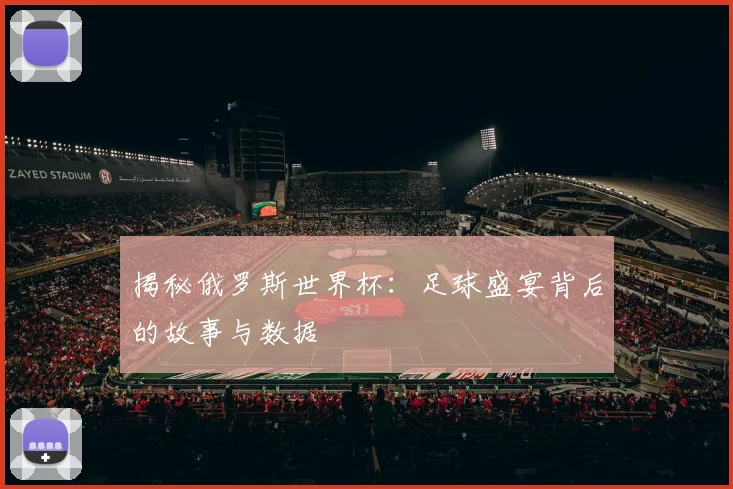 揭秘俄罗斯世界杯：足球盛宴背后的故事与数据