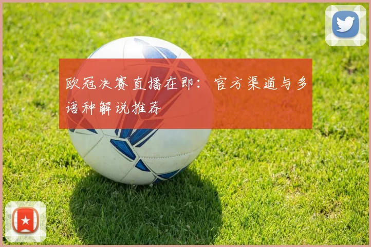 欧冠决赛直播在即：官方渠道与多语种解说推荐