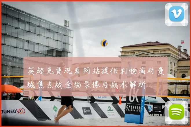 英超免费观看网站提供利物浦对曼城焦点战全场录像与战术解析