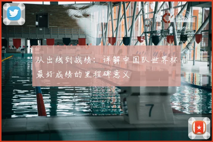 从出线到战绩：详解中国队世界杯最好成绩的里程碑意义