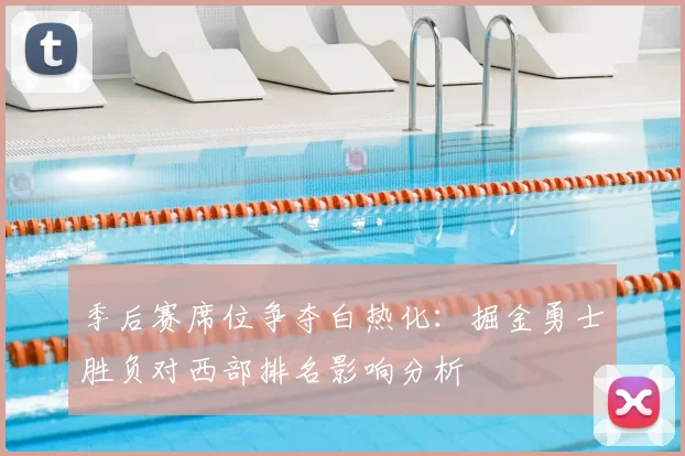 季后赛席位争夺白热化：掘金勇士胜负对西部排名影响分析