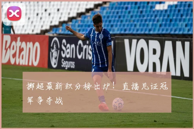 挪超最新积分榜出炉！直播见证冠军争夺战