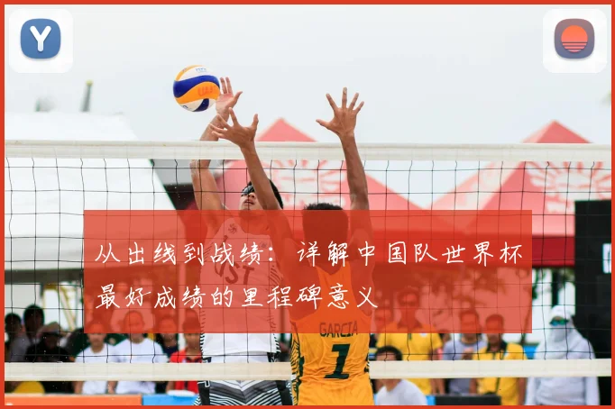 从出线到战绩：详解中国队世界杯最好成绩的里程碑意义
