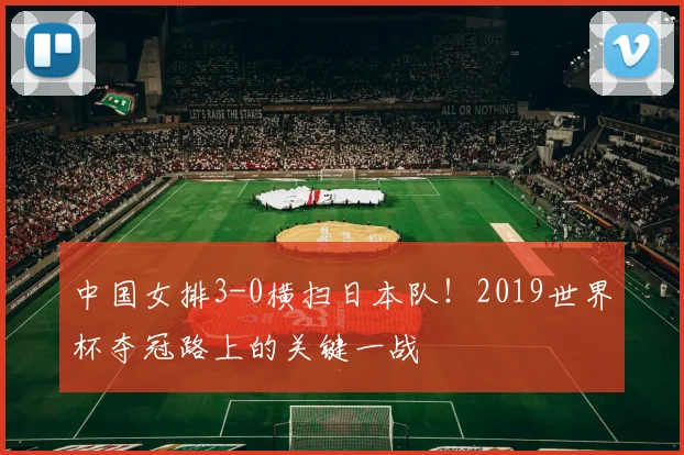 中国女排3-0横扫日本队！2019世界杯夺冠路上的关键一战