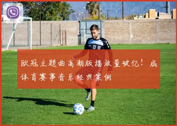 欧冠主题曲高潮版播放量破亿！成体育赛事音乐经典案例