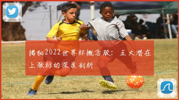 揭秘2022世界杯概念股：五大潜在上涨标的深度剖析